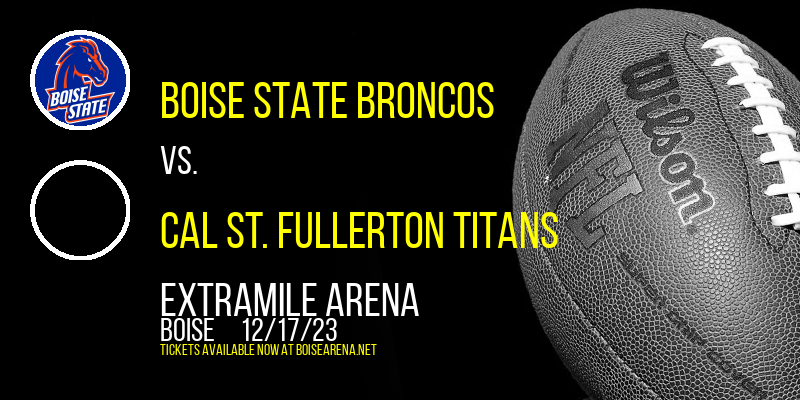 Boise State Broncos vs. Cal St. Fullerton Titans at ExtraMile Arena